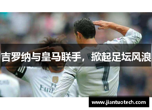 吉罗纳与皇马联手，掀起足坛风浪