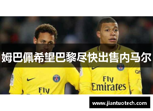 姆巴佩希望巴黎尽快出售内马尔